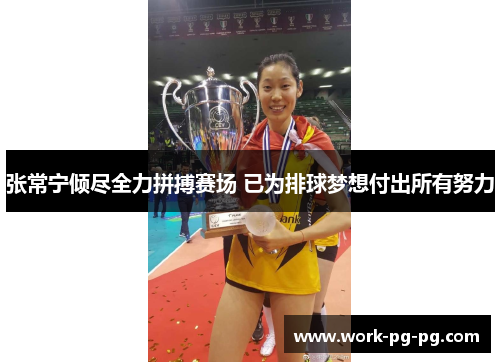 张常宁倾尽全力拼搏赛场 已为排球梦想付出所有努力